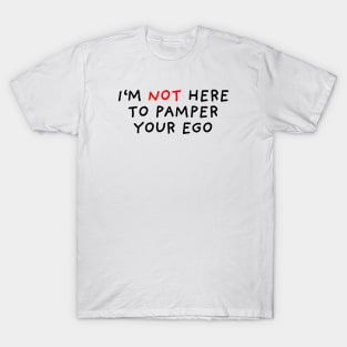 I'm Not Here To Pamper Your Ego T-Shirt